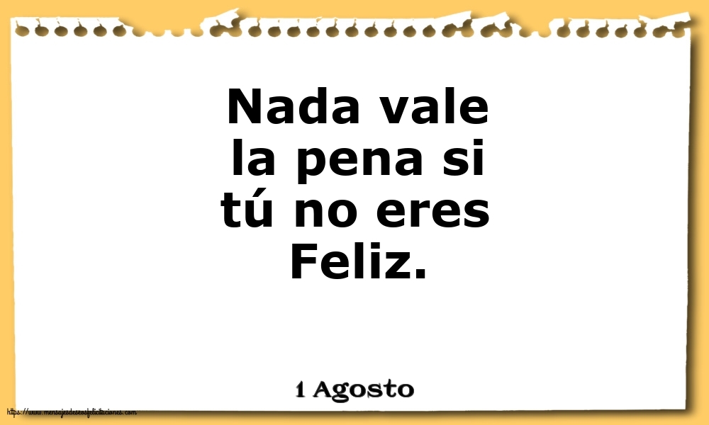 Felicitaciones para 1 Agosto - 1 Agosto - Nada vale la pena si tú no eres Feliz.