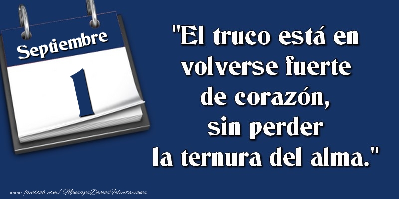Felicitaciones para 1 Septiembre - El truco está en volverse fuerte de corazón, sin perder la ternura del alma. 1 Septiembre
