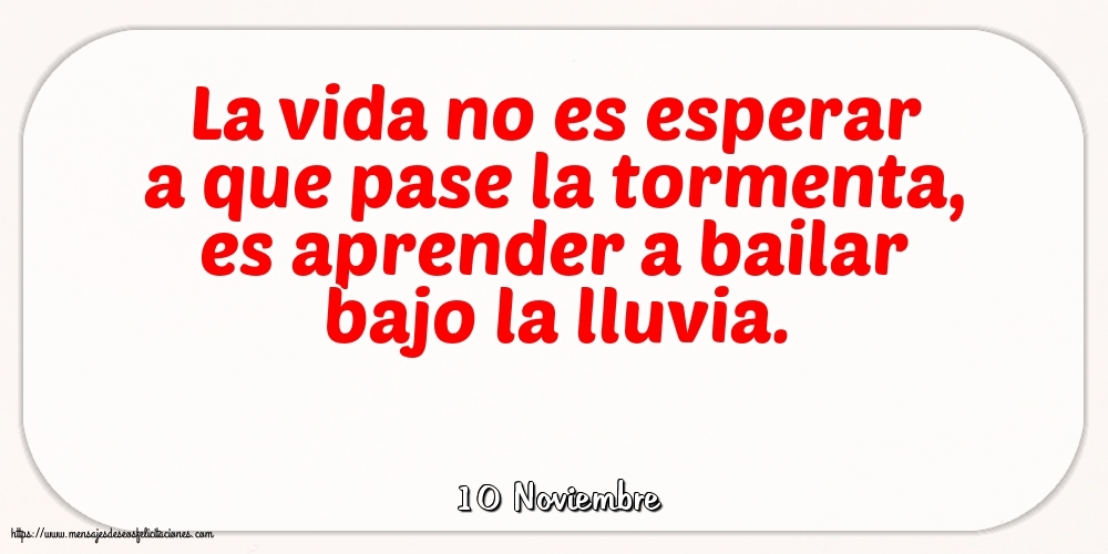 Felicitaciones para 10 Noviembre - 10 Noviembre - La vida no es esperar a que pase la tormenta