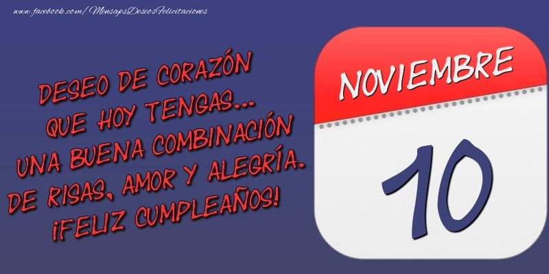 Deseo de corazón que hoy tengas... Una buena combinación de risas, amor y alegría. ¡Feliz Cumpleaños! 10 Noviembre