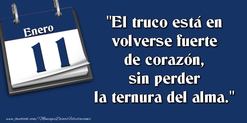 Felicitaciones para 11 Enero - El truco está en volverse fuerte de corazón, sin perder la ternura del alma. 11 Enero