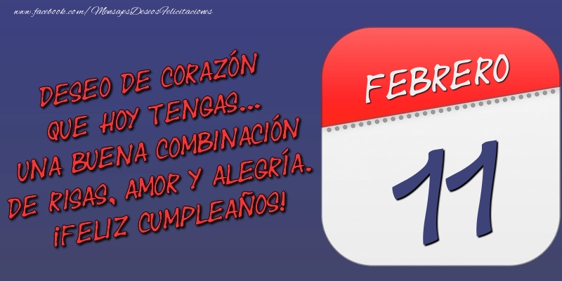 Felicitaciones para 11 Febrero - Deseo de corazón que hoy tengas... Una buena combinación de risas, amor y alegría. ¡Feliz Cumpleaños! 11 Febrero