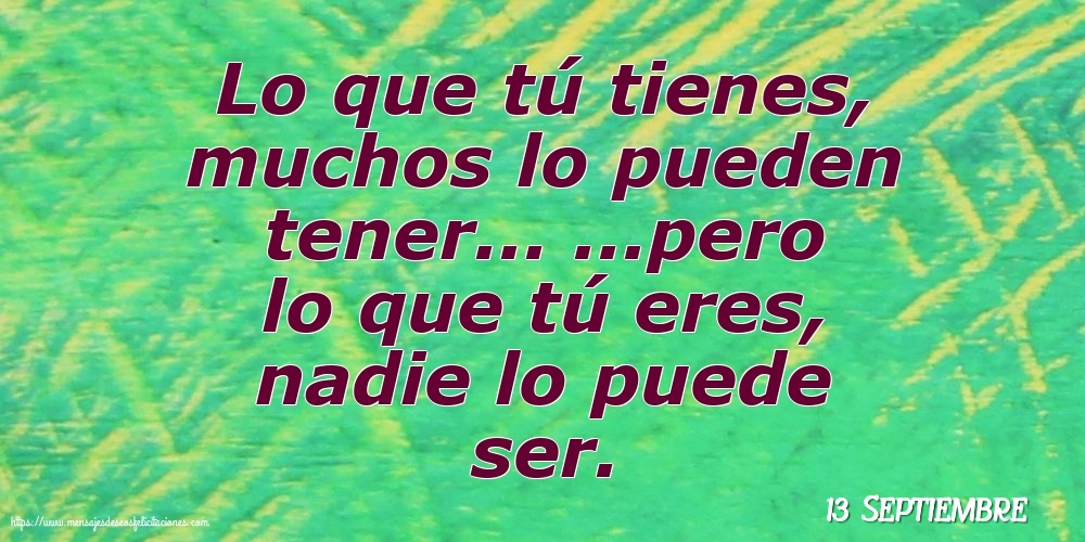 Felicitaciones para 13 Septiembre - 13 Septiembre - Lo que tú tienes, muchos lo pueden tener