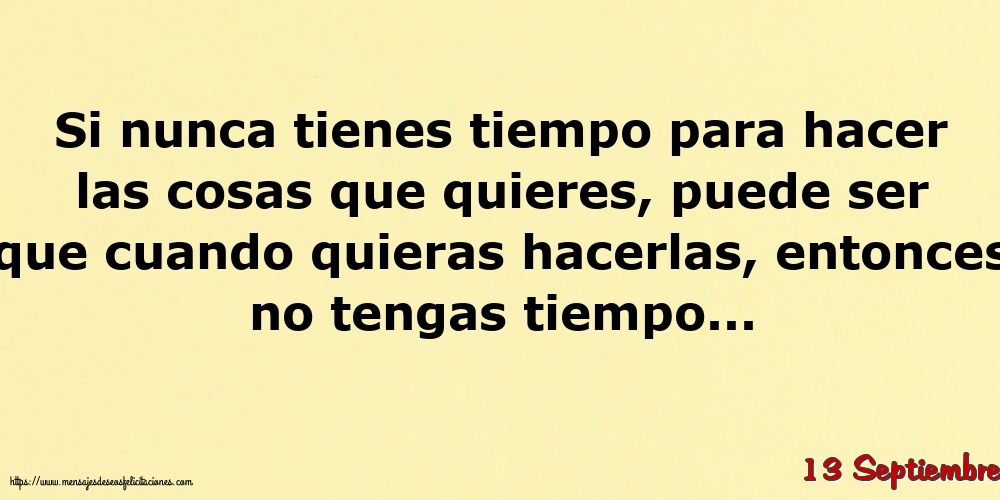 Felicitaciones para 13 Septiembre - 13 Septiembre - Si nunca tienes tiempo para hacer las cosas que quieres