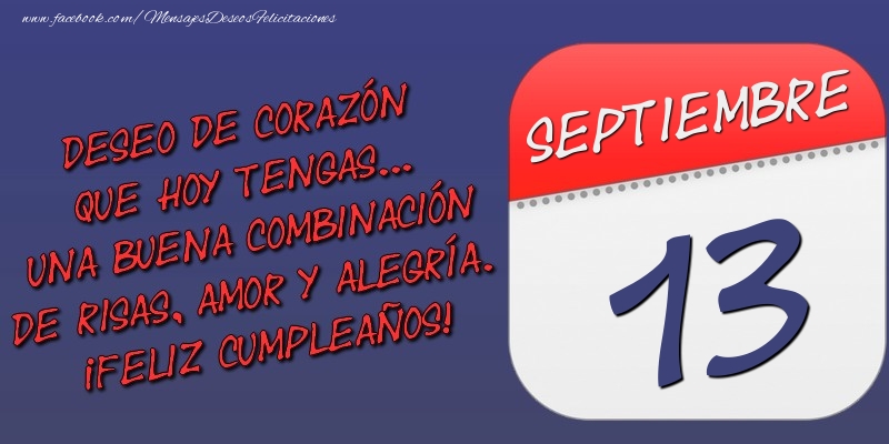 Felicitaciones para 13 Septiembre - Deseo de corazón que hoy tengas... Una buena combinación de risas, amor y alegría. ¡Feliz Cumpleaños! 13 Septiembre