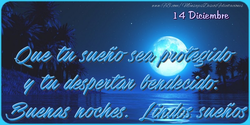 Felicitaciones para 14 Diciembre - 14 Diciembre - Que tu sueño sea protegido y tu despertar bendecido. Buenas noches. Lindos sueños