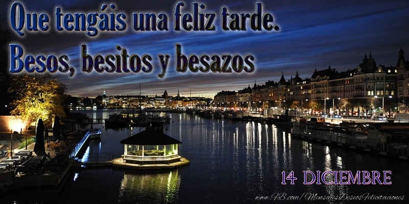 Felicitaciones para 14 Diciembre - 14 Diciembre - Que tengáis una feliz tarde. Besos, besitos y besazos