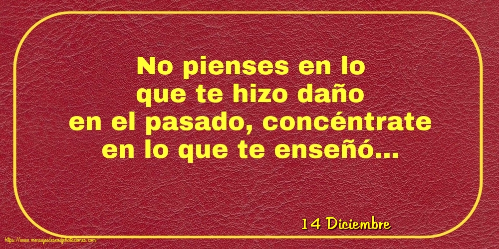 Felicitaciones para 14 Diciembre - 14 Diciembre - No pienses en lo que te hizo daño en el pasado