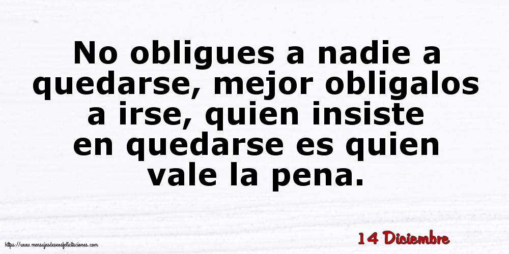 Felicitaciones para 14 Diciembre - 14 Diciembre - No obligues a nadie a quedarse