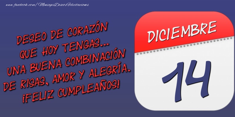 Felicitaciones para 14 Diciembre - Deseo de corazón que hoy tengas... Una buena combinación de risas, amor y alegría. ¡Feliz Cumpleaños! 14 Diciembre