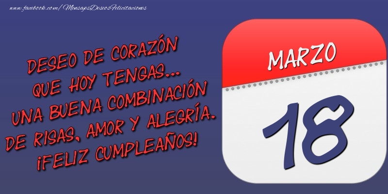 Felicitaciones para 18 Marzo - Deseo de corazón que hoy tengas... Una buena combinación de risas, amor y alegría. ¡Feliz Cumpleaños! 18 Marzo