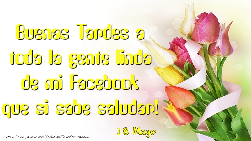 Felicitaciones para 18 Mayo - 18 Mayo - Buenas Tardes a toda la gente linda de mi Faceboo