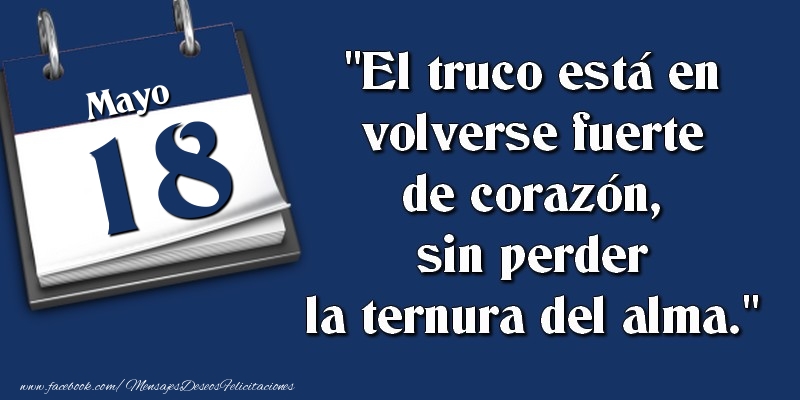 El truco está en volverse fuerte de corazón, sin perder la ternura del alma. 18 Mayo