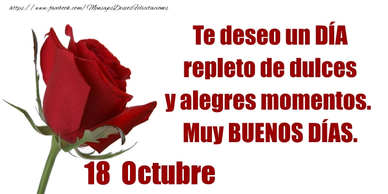Felicitaciones para 18 Octubre - Te deseo un DÍA repleto de dulces y alegres momentos.  Muy BUENOS DÍAS.