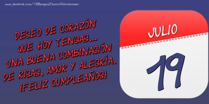 Felicitaciones para 19 Julio - Deseo de corazón que hoy tengas... Una buena combinación de risas, amor y alegría. ¡Feliz Cumpleaños! 19 Julio