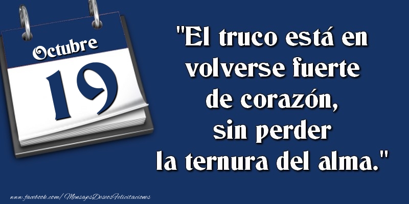 Felicitaciones para 19 Octubre - El truco está en volverse fuerte de corazón, sin perder la ternura del alma. 19 Octubre