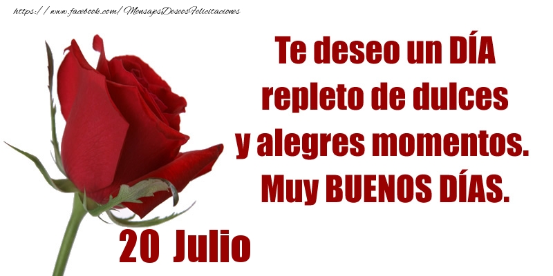 Felicitaciones para 20 Julio - Te deseo un DÍA repleto de dulces y alegres momentos.  Muy BUENOS DÍAS.