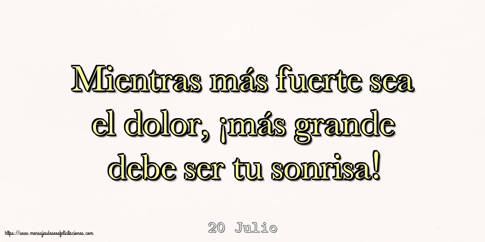 Felicitaciones para 20 Julio - 20 Julio - Mientras más fuerte sea el dolor