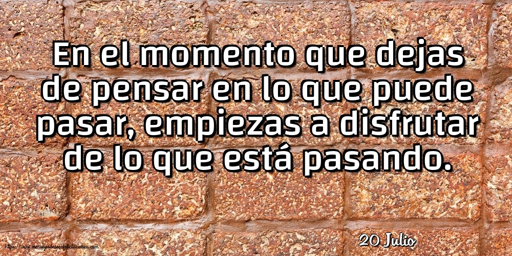 20 Julio - En el momento que dejas de pensar en lo que puede pasar