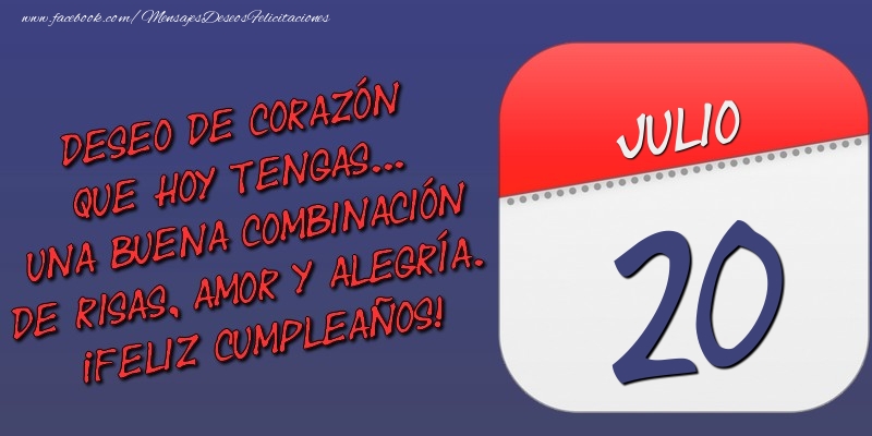 Felicitaciones para 20 Julio - Deseo de corazón que hoy tengas... Una buena combinación de risas, amor y alegría. ¡Feliz Cumpleaños! 20 Julio