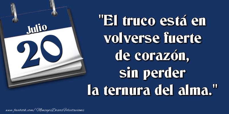 Felicitaciones para 20 Julio - El truco está en volverse fuerte de corazón, sin perder la ternura del alma. 20 Julio