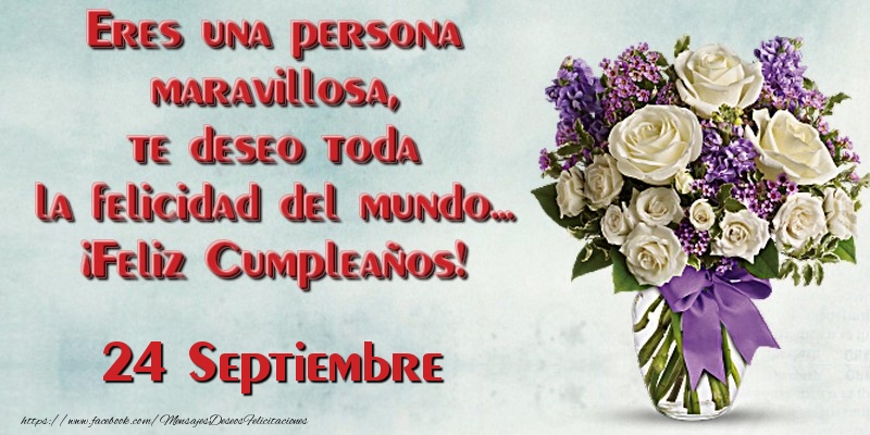 Felicitaciones para 24 Septiembre - Eres una persona maravillosa, te deseo toda la felicidad del mundo... ¡Feliz Cumpleaños!  Septiembre 24