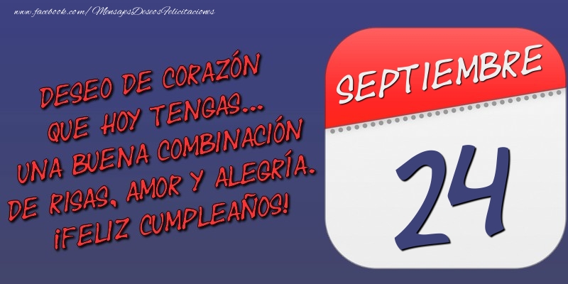 Felicitaciones para 24 Septiembre - Deseo de corazón que hoy tengas... Una buena combinación de risas, amor y alegría. ¡Feliz Cumpleaños! 24 Septiembre