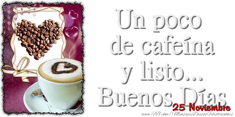 Felicitaciones para 25 Noviembre - 25 Noviembre - Un poco de cafeína y listo... Buenos Días