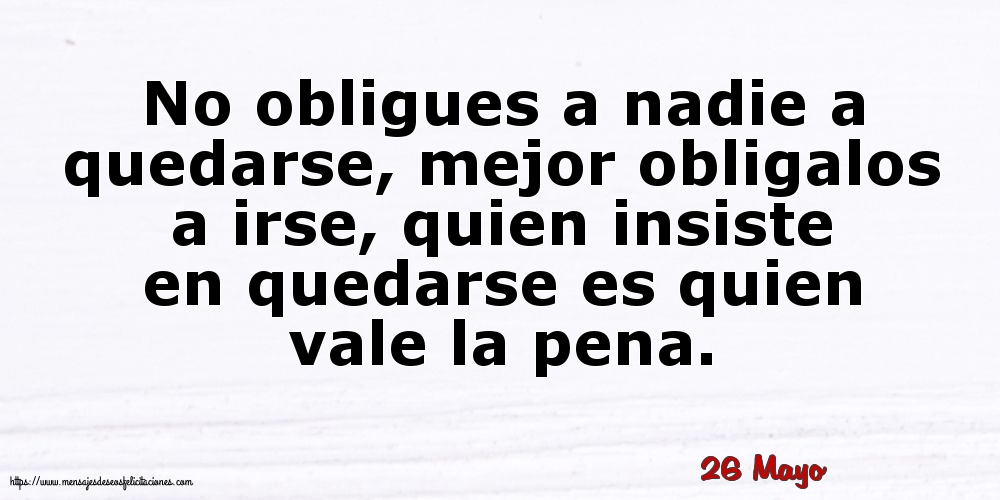 Felicitaciones para 26 Mayo - 26 Mayo - No obligues a nadie a quedarse