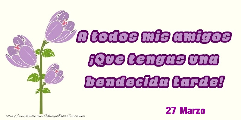 27 Marzo - A todos mis amigos ¡Que tengas una bendecida tarde!