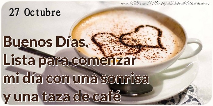 Felicitaciones para 27 Octubre - 27 Octubre - Buenos Días. Lista para comenzar mi día con una sonrisa y una taza de café