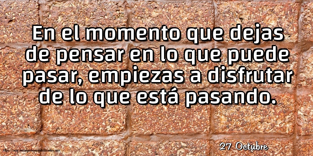 27 Octubre - En el momento que dejas de pensar en lo que puede pasar