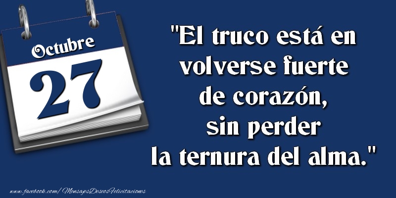 Felicitaciones para 27 Octubre - El truco está en volverse fuerte de corazón, sin perder la ternura del alma. 27 Octubre
