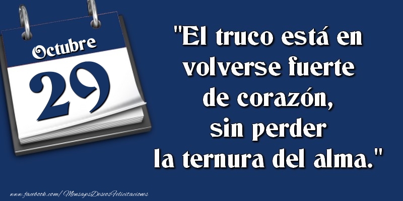 Felicitaciones para 29 Octubre - El truco está en volverse fuerte de corazón, sin perder la ternura del alma. 29 Octubre