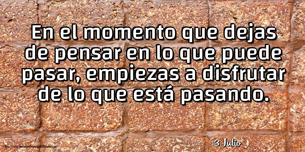 3 Julio - En el momento que dejas de pensar en lo que puede pasar