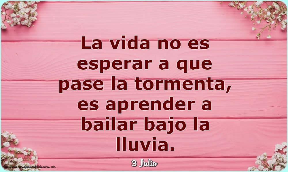 Felicitaciones para 3 Julio - 3 Julio - La vida no es esperar a que pase la tormenta