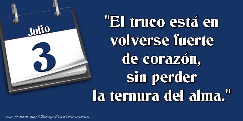 Felicitaciones para 3 Julio - El truco está en volverse fuerte de corazón, sin perder la ternura del alma. 3 Julio