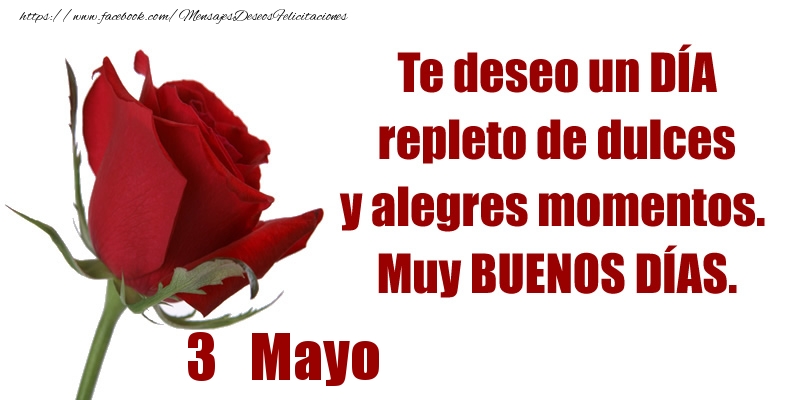 Felicitaciones para 3 Mayo - Te deseo un DÍA repleto de dulces y alegres momentos.  Muy BUENOS DÍAS.