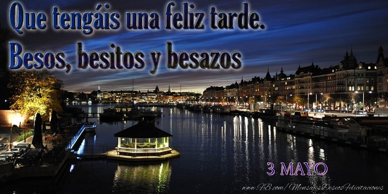 Felicitaciones para 3 Mayo - 3 Mayo - Que tengáis una feliz tarde. Besos, besitos y besazos
