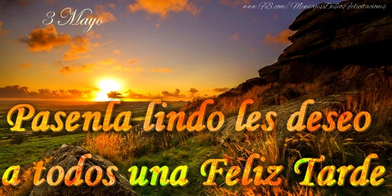 Felicitaciones para 3 Mayo - 3 Mayo - Pasenla lindo les deseo a todos una Feliz Tarde