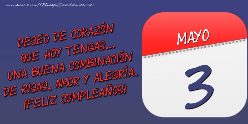 Felicitaciones para 3 Mayo - Deseo de corazón que hoy tengas... Una buena combinación de risas, amor y alegría. ¡Feliz Cumpleaños! 3 Mayo