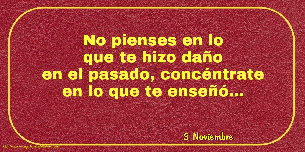 Felicitaciones para 3 Noviembre - 3 Noviembre - No pienses en lo que te hizo daño en el pasado