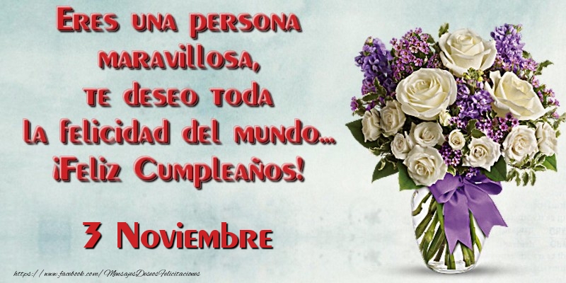 Felicitaciones para 3 Noviembre - Eres una persona maravillosa, te deseo toda la felicidad del mundo... ¡Feliz Cumpleaños!  Noviembre 3