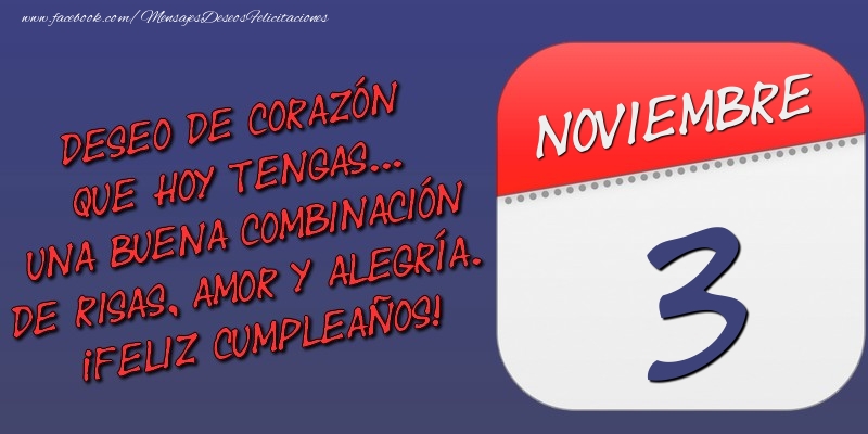 Felicitaciones para 3 Noviembre - Deseo de corazón que hoy tengas... Una buena combinación de risas, amor y alegría. ¡Feliz Cumpleaños! 3 Noviembre