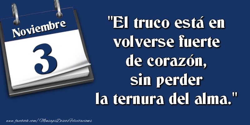 Felicitaciones para 3 Noviembre - El truco está en volverse fuerte de corazón, sin perder la ternura del alma. 3 Noviembre