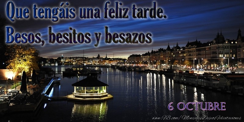 Felicitaciones para 6 Octubre - 6 Octubre - Que tengáis una feliz tarde. Besos, besitos y besazos