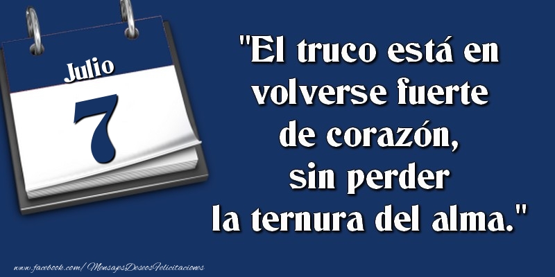 El truco está en volverse fuerte de corazón, sin perder la ternura del alma. 7 Julio