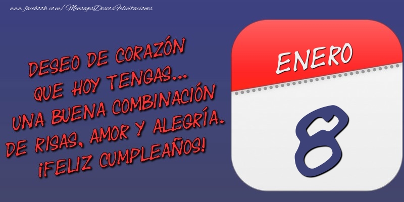 Deseo de corazón que hoy tengas... Una buena combinación de risas, amor y alegría. ¡Feliz Cumpleaños! 8 Enero