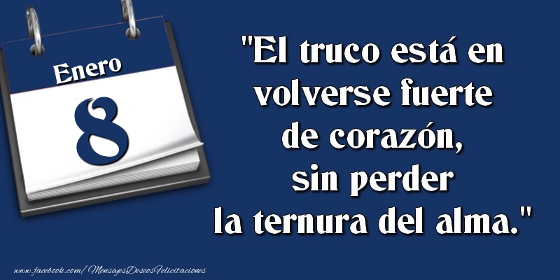 El truco está en volverse fuerte de corazón, sin perder la ternura del alma. 8 Enero