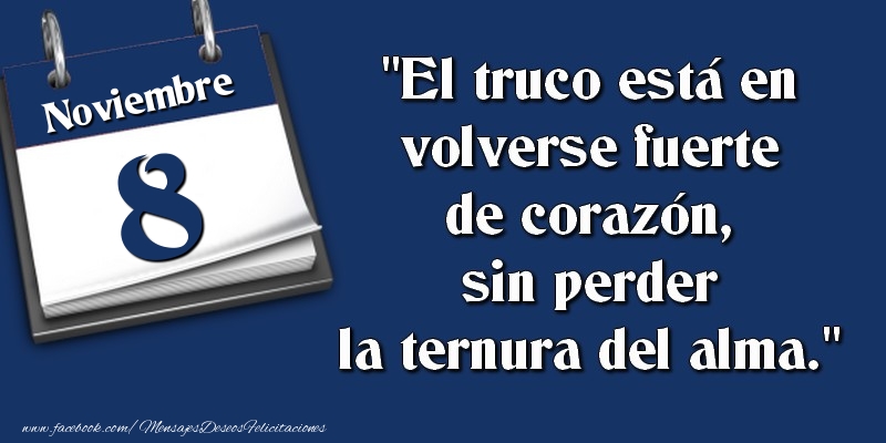 Felicitaciones para 8 Noviembre - El truco está en volverse fuerte de corazón, sin perder la ternura del alma. 8 Noviembre